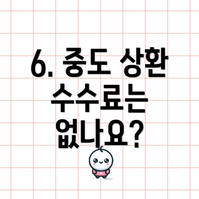 6. 중도 상환 수수료는 없나요?