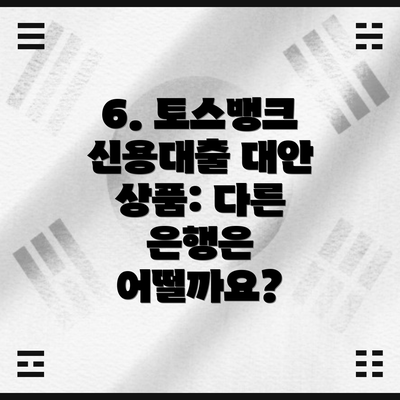 6. 토스뱅크 신용대출 대안 상품: 다른 은행은 어떨까요?