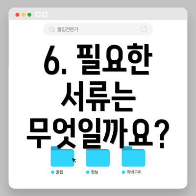6. 필요한 서류는 무엇일까요?