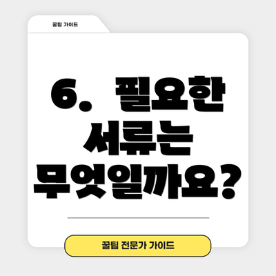 6.  필요한 서류는 무엇일까요?