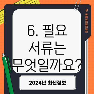 6. 필요 서류는 무엇일까요?