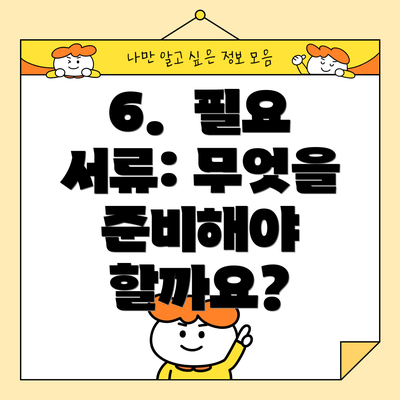 6. 필요 서류: 무엇을 준비해야 할까요?