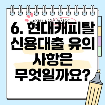 6. 현대캐피탈 신용대출 유의 사항은 무엇일까요?