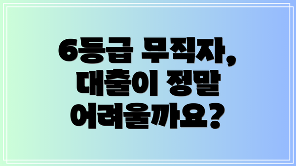 6등급 무직자, 대출이 정말 어려울까요?