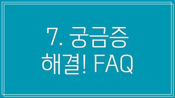 7. 궁금증 해결! FAQ