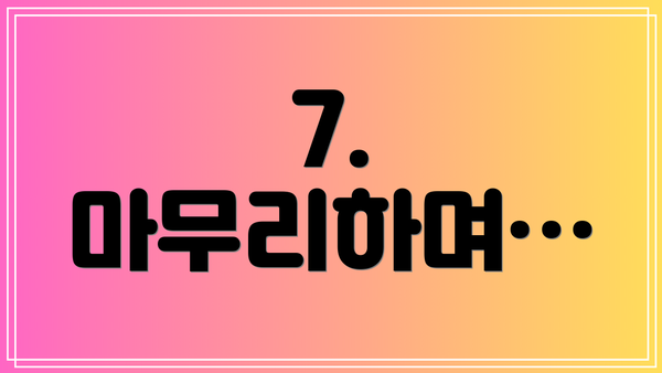 7. 마무리하며…