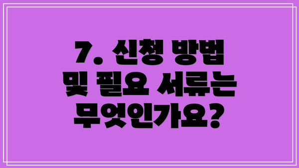 7. 신청 방법 및 필요 서류는 무엇인가요?