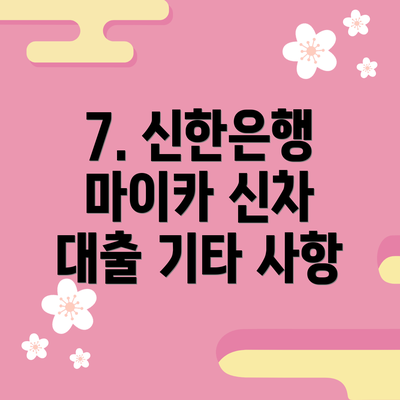 7. 신한은행 마이카 신차 대출 기타 사항