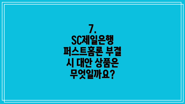 7. SC제일은행 퍼스트홈론 부결 시 대안 상품은 무엇일까요?