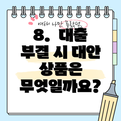 8. 대출 부결 시 대안 상품은 무엇일까요?