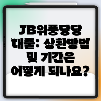 JB위풍당당 대출: 상환방법 및 기간은 어떻게 되나요?