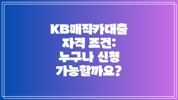 KB매직카대출 자격 조건: 누구나 신청 가능할까요?