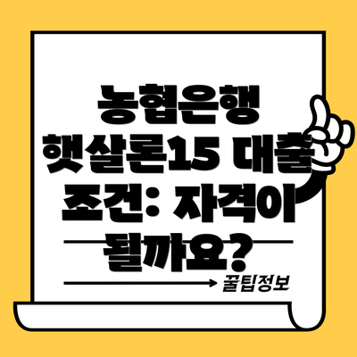 농협은행 햇살론15 대출 조건: 자격이 될까요?