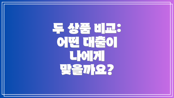 두 상품 비교: 어떤 대출이 나에게 맞을까요?