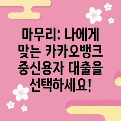 마무리: 나에게 맞는 카카오뱅크 중신용자 대출을 선택하세요!