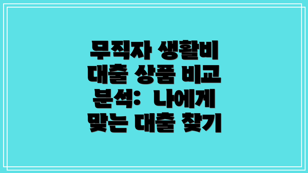 무직자 생활비 대출 상품 비교 분석:  나에게 맞는 대출 찾기