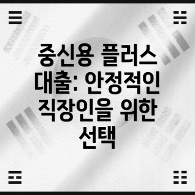 중신용 플러스 대출: 안정적인 직장인을 위한 선택