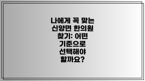 나에게 꼭 맞는 신양면 한의원 찾기: 어떤 기준으로 선택해야 할까요?