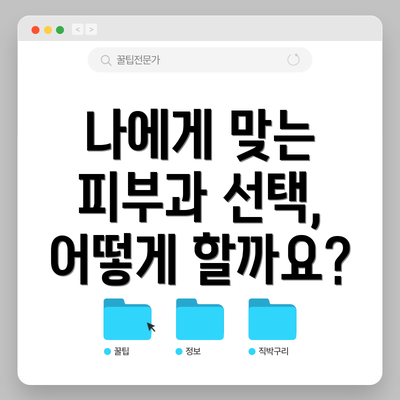 나에게 맞는 피부과 선택, 어떻게 할까요?