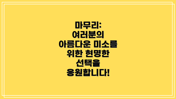 마무리: 여러분의 아름다운 미소를 위한 현명한 선택을 응원합니다!