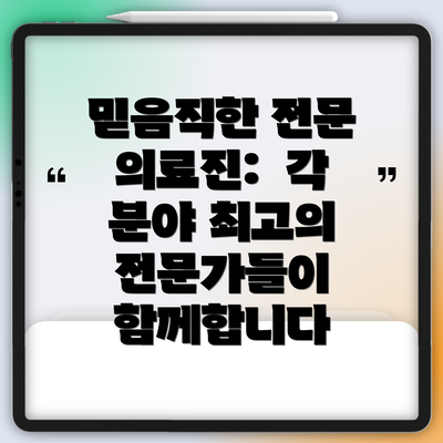 믿음직한 전문 의료진: 각 분야 최고의 전문가들이 함께합니다