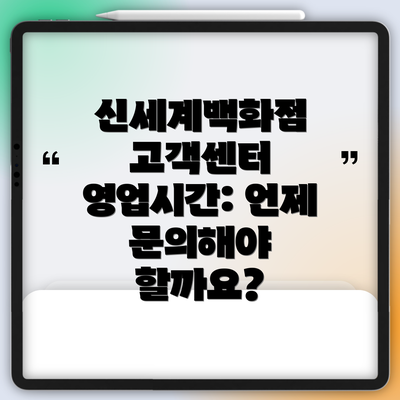 신세계백화점 고객센터 영업시간: 언제 문의해야 할까요?