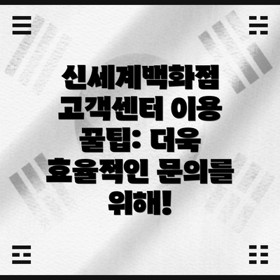 신세계백화점 고객센터 이용 꿀팁: 더욱 효율적인 문의를 위해!