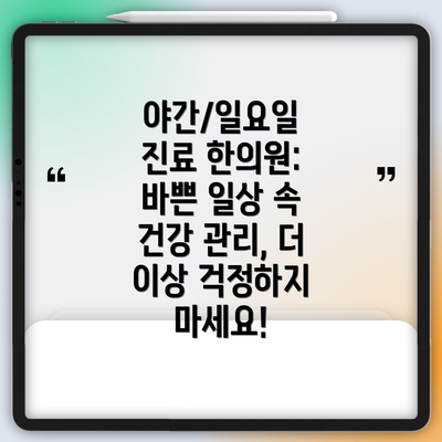 야간/일요일 진료 한의원: 바쁜 일상 속 건강 관리, 더 이상 걱정하지 마세요!
