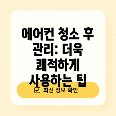 에어컨 청소 후 관리: 더욱 쾌적하게 사용하는 팁