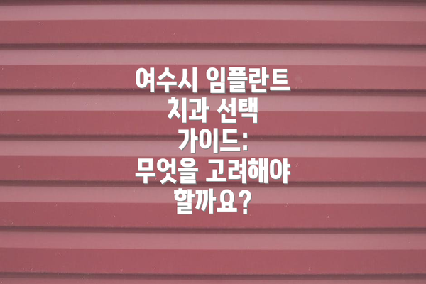 여수시 임플란트 치과 선택 가이드: 무엇을 고려해야 할까요?