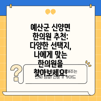 예산군 신양면 한의원 추천: 다양한 선택지, 나에게 맞는 한의원을 찾아보세요!