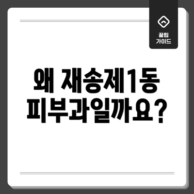 왜 재송제1동 피부과일까요?