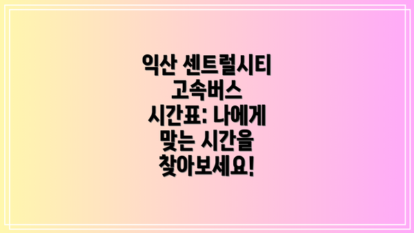 익산 센트럴시티 고속버스 시간표: 나에게 맞는 시간을 찾아보세요!