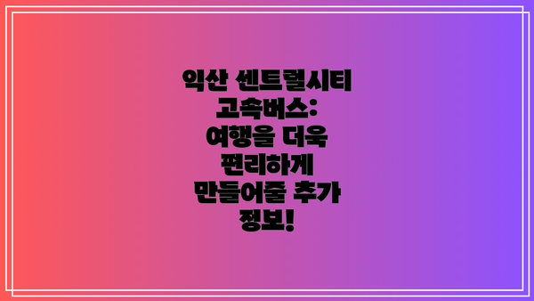 익산 센트럴시티 고속버스: 여행을 더욱 편리하게 만들어줄 추가 정보!