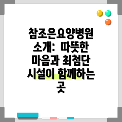 참조은요양병원 소개: 따뜻한 마음과 최첨단 시설이 함께하는 곳