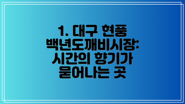 1. 대구 현풍 백년도깨비시장: 시간의 향기가 묻어나는 곳