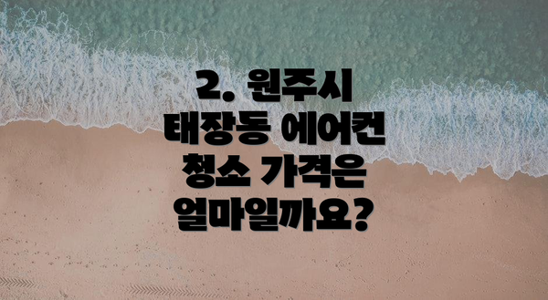 2. 원주시 태장동 에어컨 청소 가격은 얼마일까요?