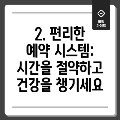 2. 편리한 예약 시스템: 시간을 절약하고 건강을 챙기세요
