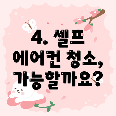 4. 셀프 에어컨 청소, 가능할까요?