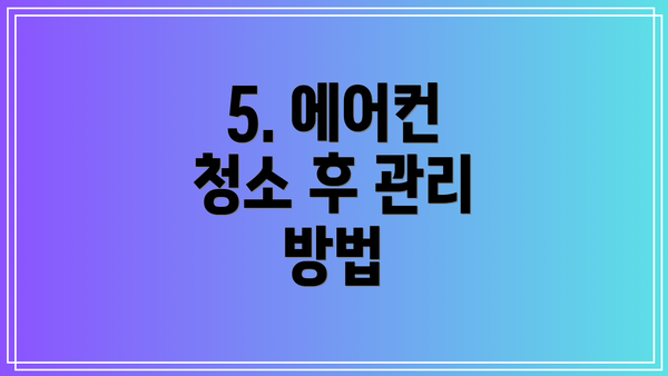 5. 에어컨 청소 후 관리 방법