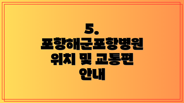 5. 포항해군포항병원 위치 및 교통편 안내