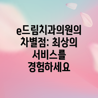 e드림치과의원의 차별점: 최상의 서비스를 경험하세요