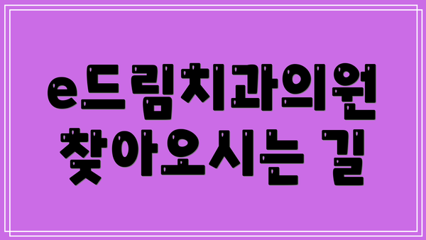 e드림치과의원 찾아오시는 길