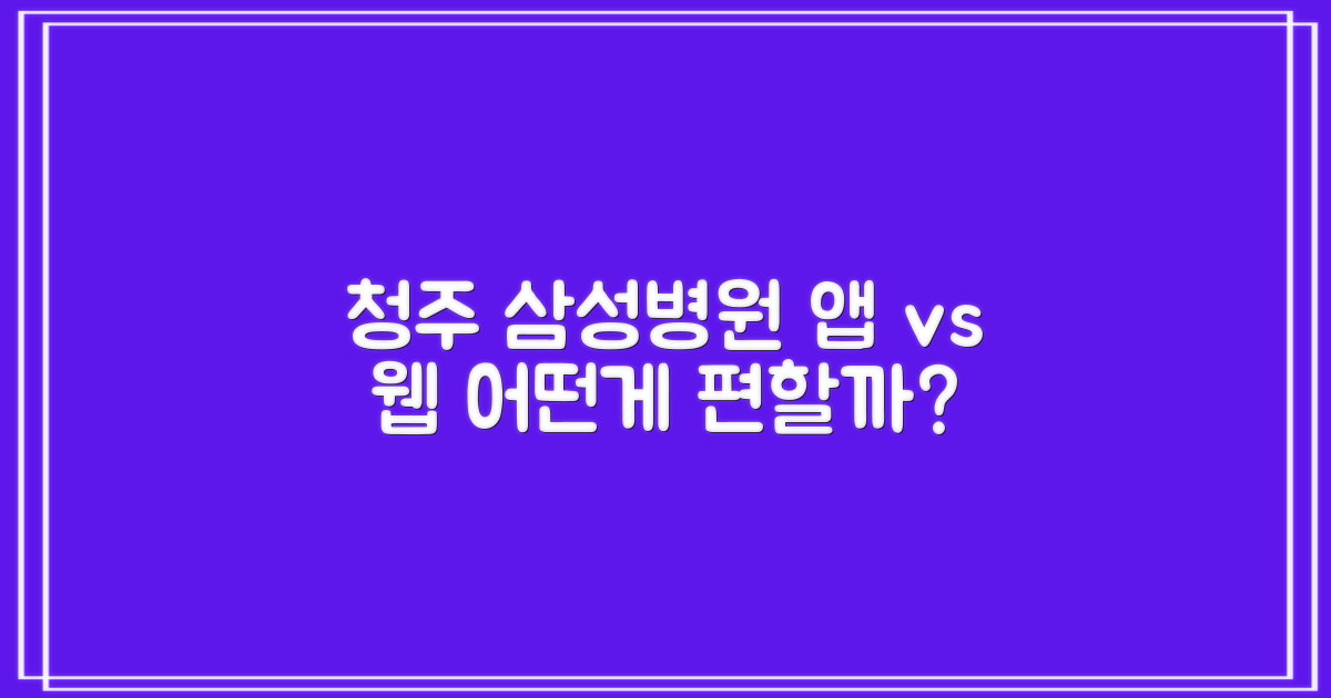청주 삼성병원 예약: 모바일 앱 vs. 웹사이트, 무엇이 더 편리할까?