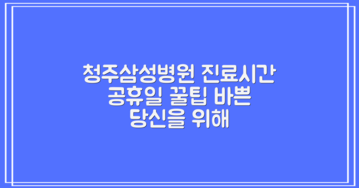 청주청주삼성병원: 바쁜 당신을 위한 진료 시간 & 공휴일 진료 꿀팁