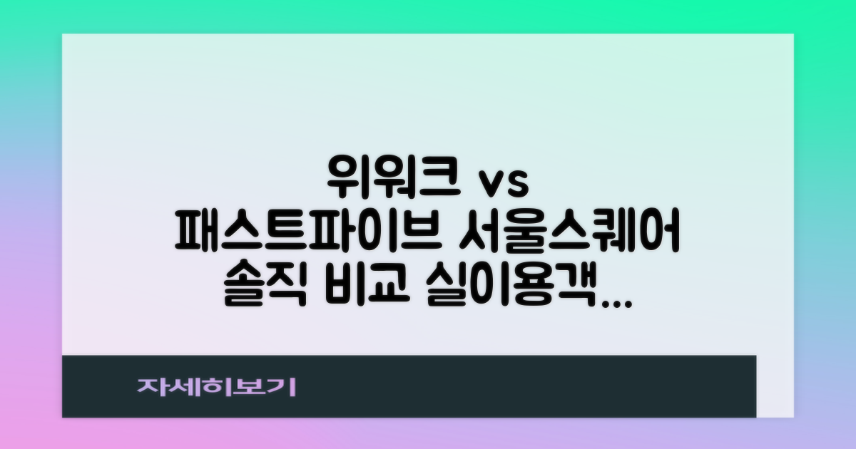 서울스퀘어 위워크 vs 패스트파이브: 실제 이용객의 솔직 비교 후기