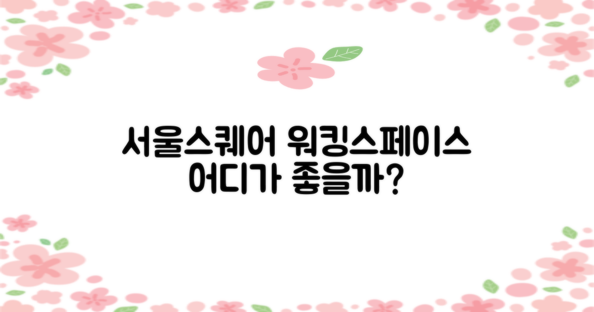 서울스퀘어 워크스페이스, 어떤 곳이 나을까?