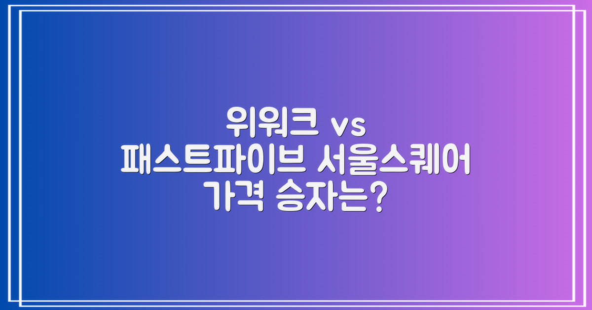 서울스퀘어: 위워크 vs 패스트파이브 가격 비교