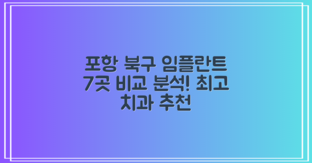 포항 북구 임플란트 치과 7곳, 비교 분석 및 추천 가이드