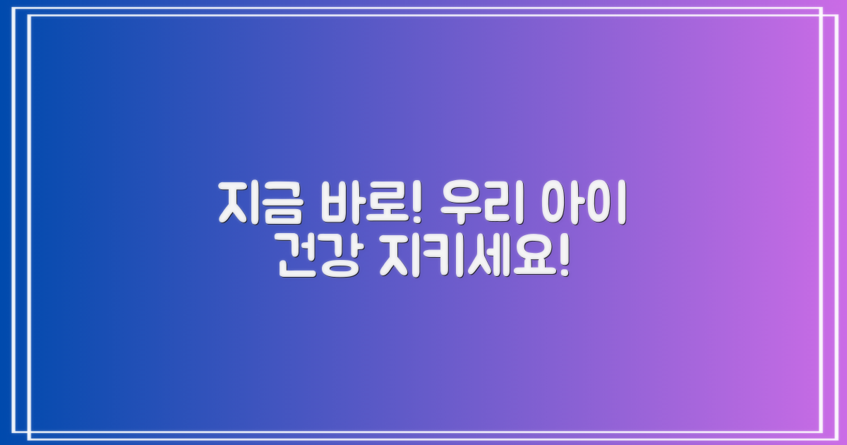 우리 아이 건강, 지금 바로 지키세요!